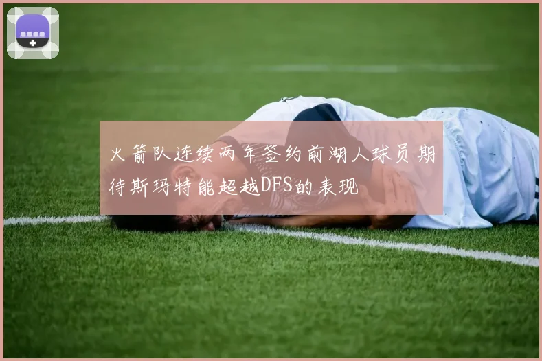 火箭队连续两年签约前湖人球员期待斯玛特能超越DFS的表现