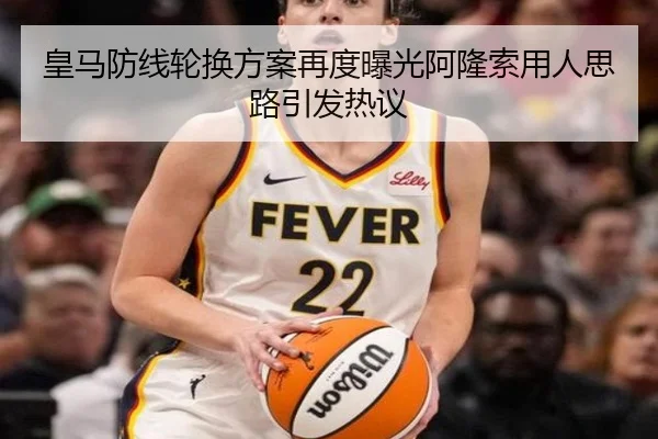 皇马防线轮换方案再度曝光阿隆索用人思路引发热议