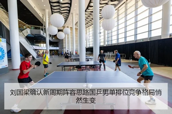刘国梁确认新周期阵容思路国乒男单排位竞争格局悄然生变