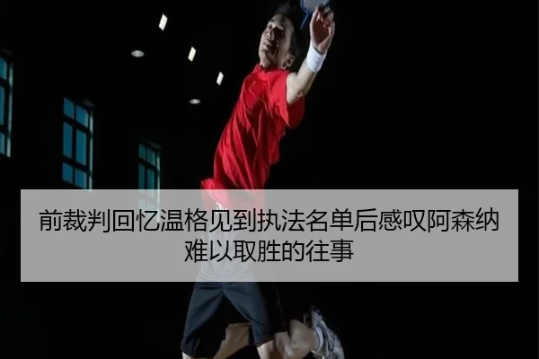 前裁判回忆温格见到执法名单后感叹阿森纳难以取胜的往事